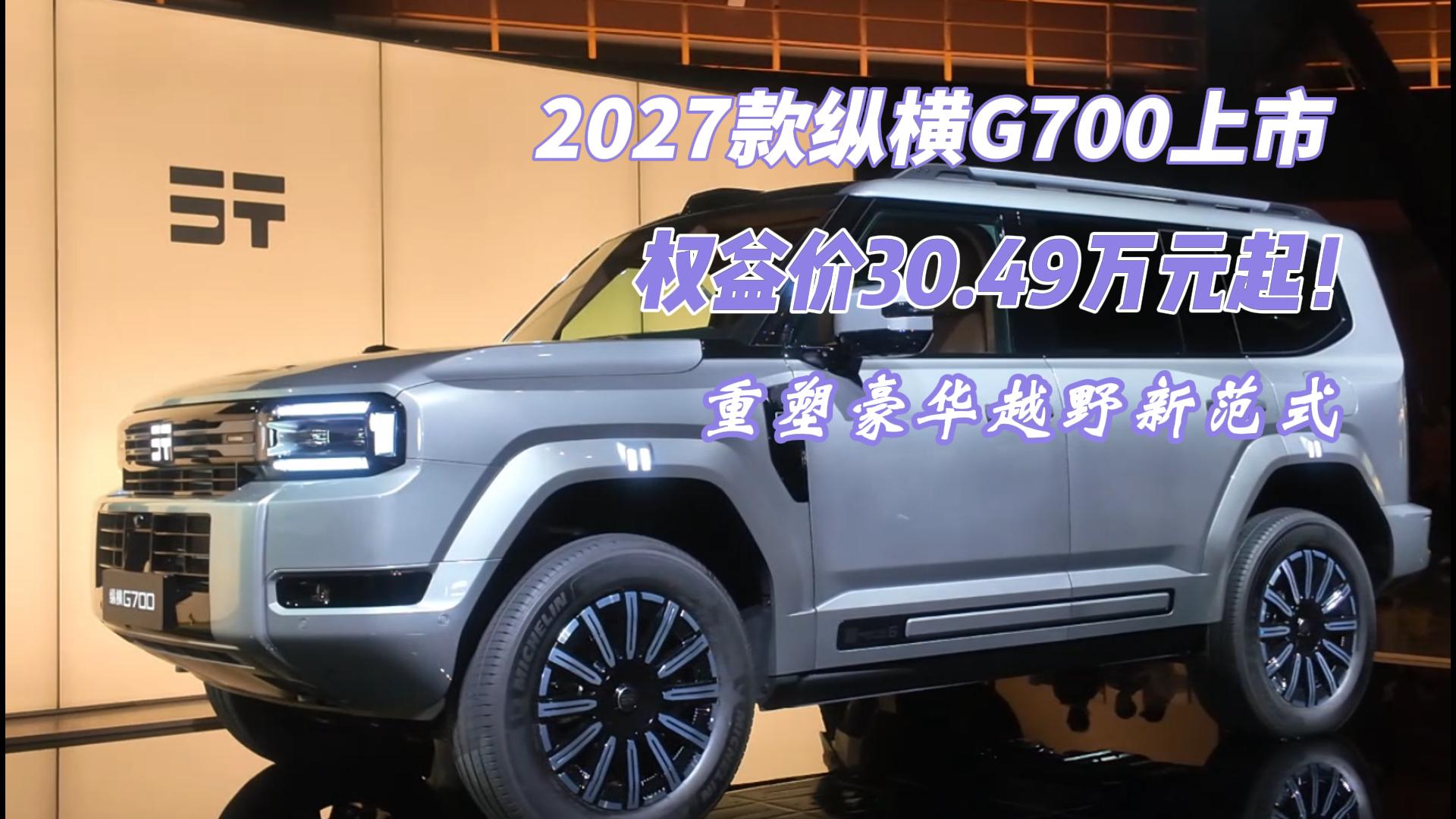 2027款纵横G700上市 权益价30.49万元起！重塑豪华越野新范式
